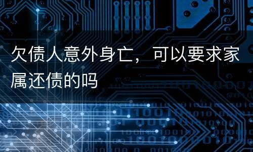 欠债人意外身亡，可以要求家属还债的吗