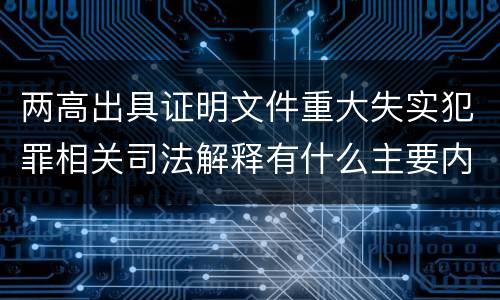 两高出具证明文件重大失实犯罪相关司法解释有什么主要内容