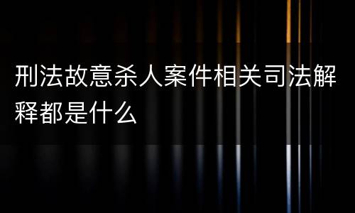 刑法故意杀人案件相关司法解释都是什么