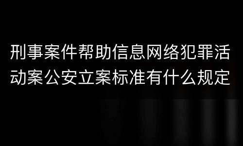 刑事案件帮助信息网络犯罪活动案公安立案标准有什么规定