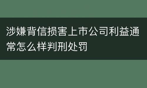 涉嫌背信损害上市公司利益通常怎么样判刑处罚