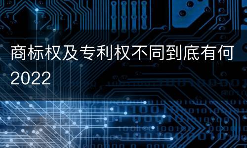 商标权及专利权不同到底有何2022