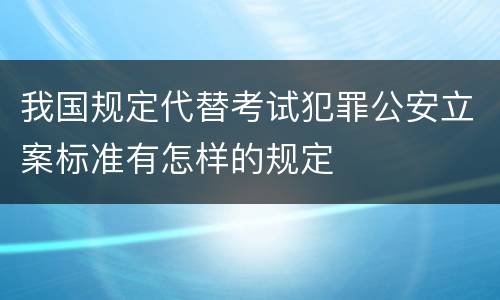 我国规定代替考试犯罪公安立案标准有怎样的规定