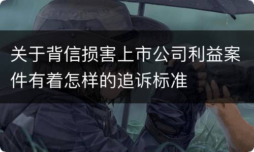 关于背信损害上市公司利益案件有着怎样的追诉标准
