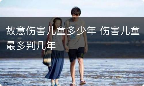 故意伤害儿童多少年 伤害儿童最多判几年
