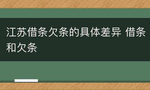江苏借条欠条的具体差异 借条和欠条