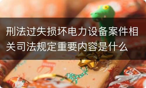 刑法过失损坏电力设备案件相关司法规定重要内容是什么