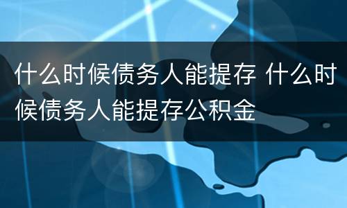 什么时候债务人能提存 什么时候债务人能提存公积金