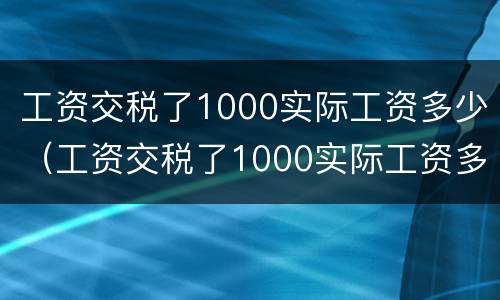 工资交税了1000实际工资多少（工资交税了1000实际工资多少）