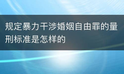 规定暴力干涉婚姻自由罪的量刑标准是怎样的