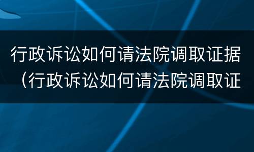 行政诉讼如何请法院调取证据（行政诉讼如何请法院调取证据材料）