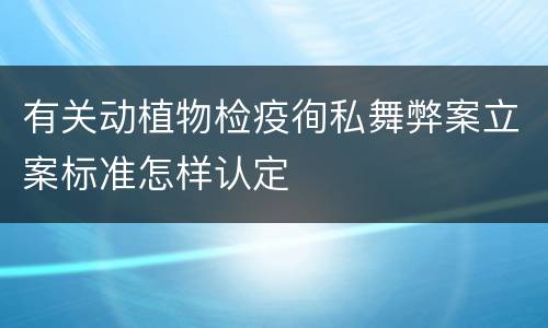 有关动植物检疫徇私舞弊案立案标准怎样认定