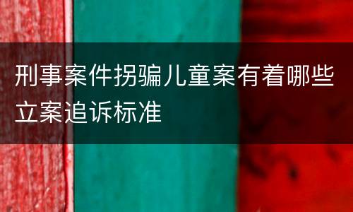 刑事案件拐骗儿童案有着哪些立案追诉标准