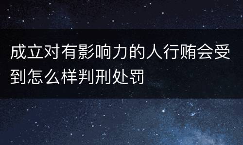 成立对有影响力的人行贿会受到怎么样判刑处罚