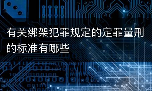 有关绑架犯罪规定的定罪量刑的标准有哪些