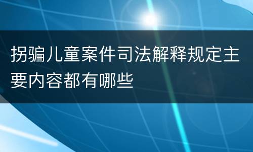 拐骗儿童案件司法解释规定主要内容都有哪些