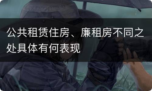 公共租赁住房、廉租房不同之处具体有何表现