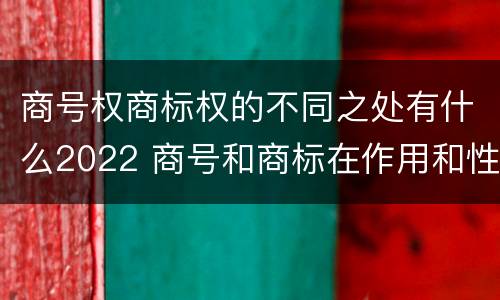 商号权商标权的不同之处有什么2022 商号和商标在作用和性质上的区别