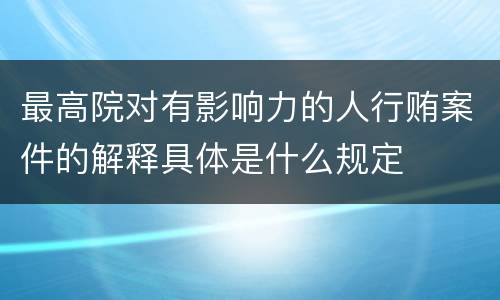最高院对有影响力的人行贿案件的解释具体是什么规定