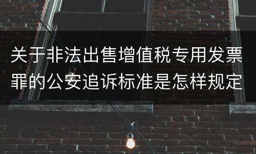 关于非法出售增值税专用发票罪的公安追诉标准是怎样规定