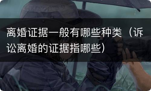离婚证据一般有哪些种类（诉讼离婚的证据指哪些）