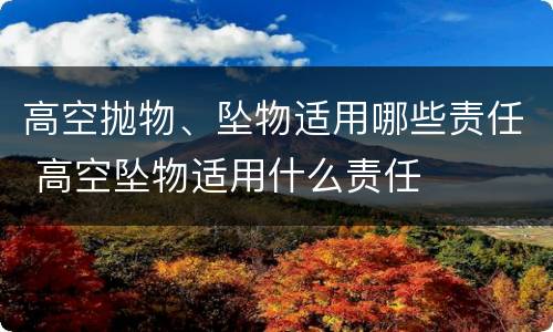 高空抛物、坠物适用哪些责任 高空坠物适用什么责任