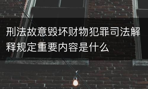 刑法故意毁坏财物犯罪司法解释规定重要内容是什么