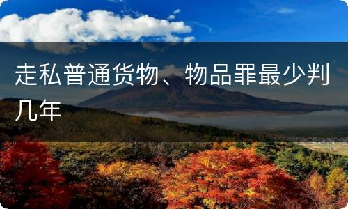 走私普通货物、物品罪最少判几年