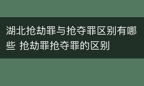 湖北抢劫罪与抢夺罪区别有哪些 抢劫罪抢夺罪的区别