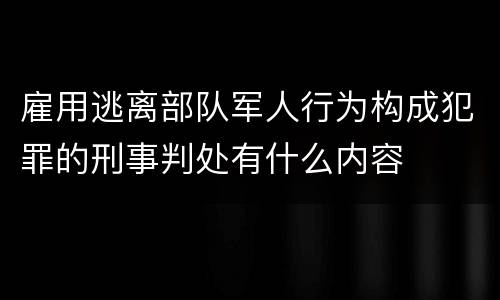 雇用逃离部队军人行为构成犯罪的刑事判处有什么内容