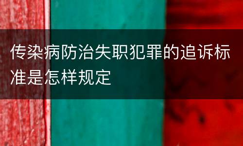 传染病防治失职犯罪的追诉标准是怎样规定