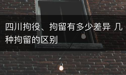 四川拘役、拘留有多少差异 几种拘留的区别