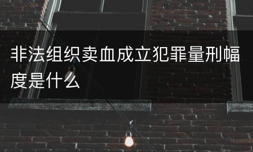 非法组织卖血成立犯罪量刑幅度是什么