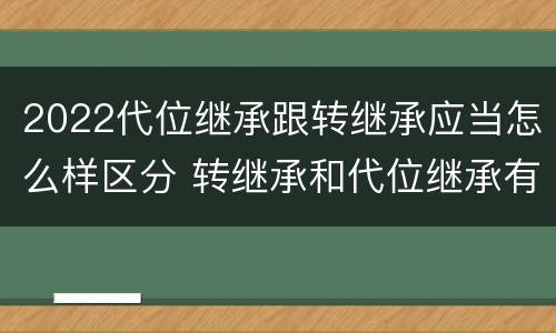 2022代位继承跟转继承应当怎么样区分 转继承和代位继承有什么区别