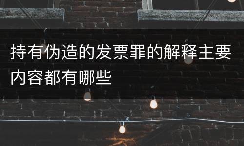 持有伪造的发票罪的解释主要内容都有哪些
