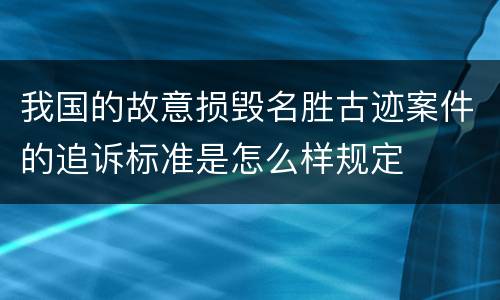 我国的故意损毁名胜古迹案件的追诉标准是怎么样规定