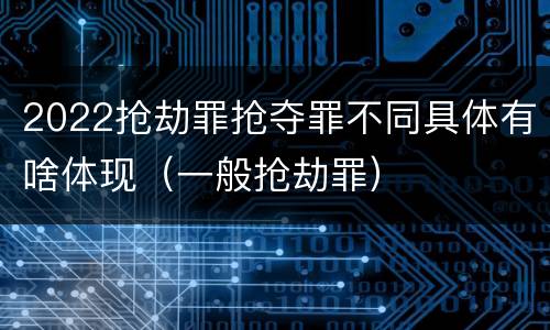 2022抢劫罪抢夺罪不同具体有啥体现（一般抢劫罪）