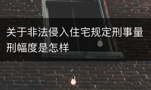 关于非法侵入住宅规定刑事量刑幅度是怎样