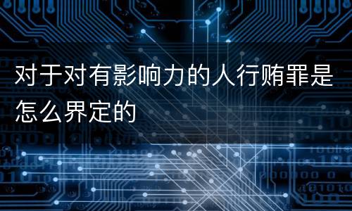 对于对有影响力的人行贿罪是怎么界定的