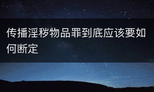 传播淫秽物品罪到底应该要如何断定