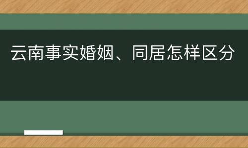 云南事实婚姻、同居怎样区分
