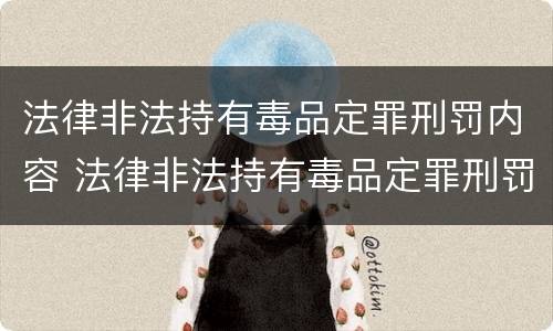 法律非法持有毒品定罪刑罚内容 法律非法持有毒品定罪刑罚内容包括
