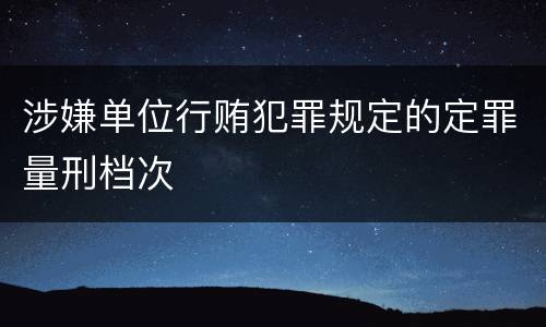 涉嫌单位行贿犯罪规定的定罪量刑档次