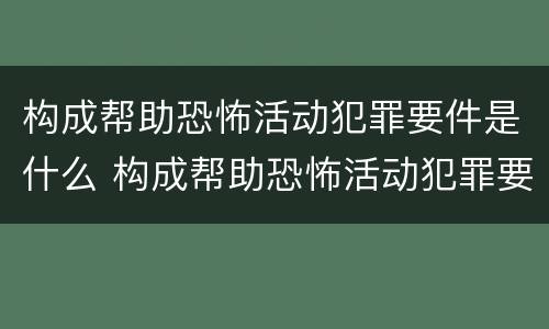 构成帮助恐怖活动犯罪要件是什么 构成帮助恐怖活动犯罪要件是什么