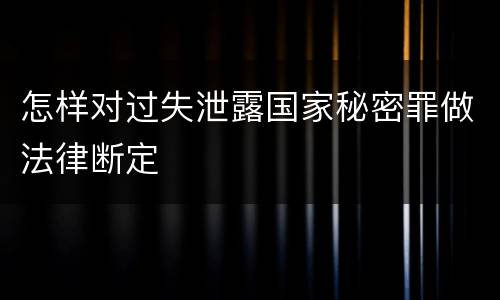 怎样对过失泄露国家秘密罪做法律断定