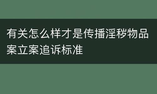 有关怎么样才是传播淫秽物品案立案追诉标准