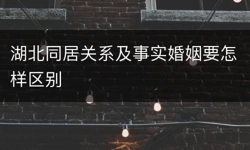 湖北同居关系及事实婚姻要怎样区别