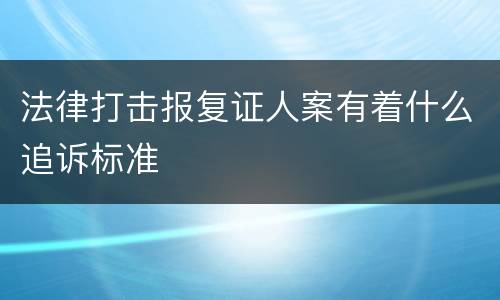 法律打击报复证人案有着什么追诉标准