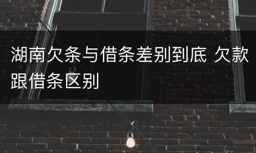 湖南欠条与借条差别到底 欠款跟借条区别