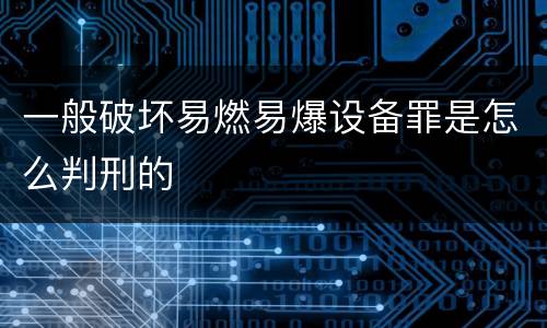 一般破坏易燃易爆设备罪是怎么判刑的